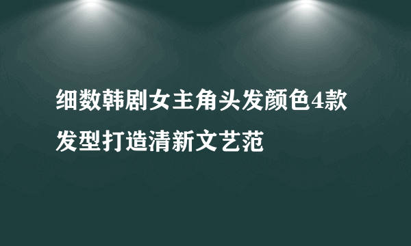 细数韩剧女主角头发颜色4款发型打造清新文艺范