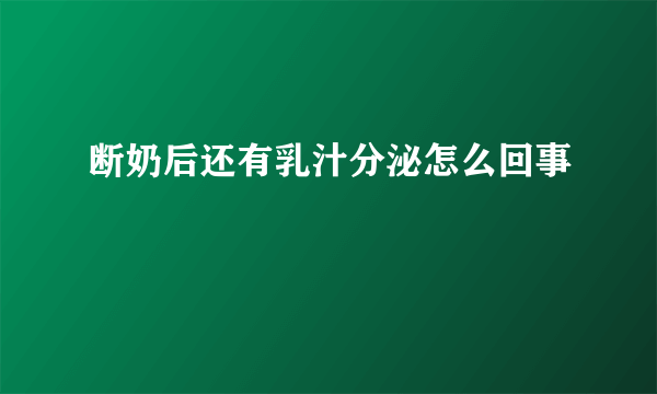 断奶后还有乳汁分泌怎么回事