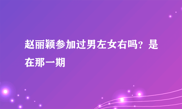 赵丽颖参加过男左女右吗？是在那一期