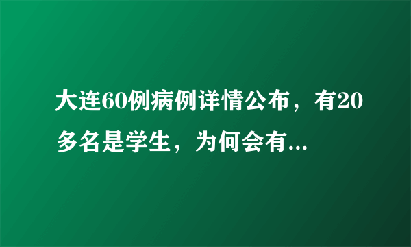 大连60例病例详情公布，有20多名是学生，为何会有这么多学生被感染？