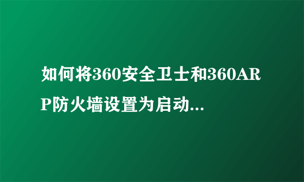 如何将360安全卫士和360ARP防火墙设置为启动项？谢谢！！！