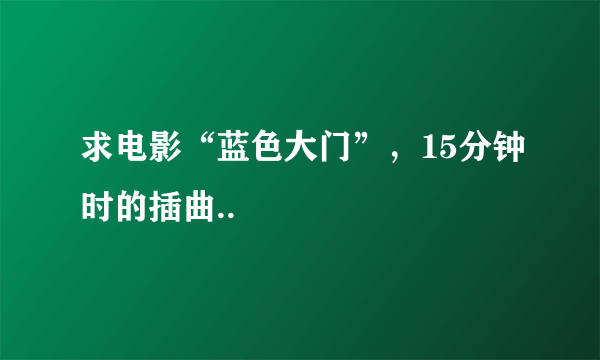 求电影“蓝色大门”，15分钟时的插曲..