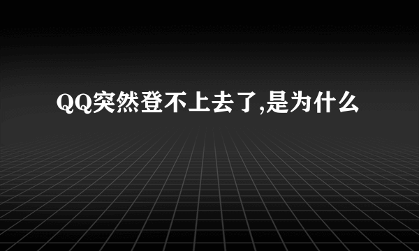 QQ突然登不上去了,是为什么