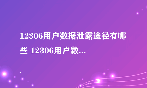 12306用户数据泄露途径有哪些 12306用户数据是什么