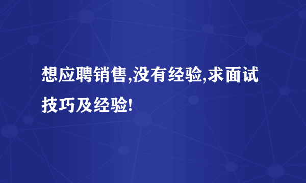 想应聘销售,没有经验,求面试技巧及经验!