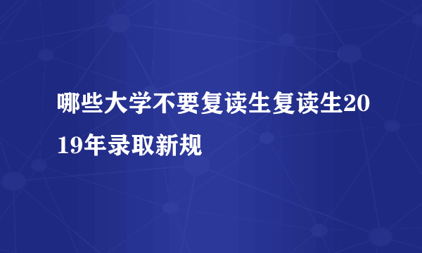 哪些大学不要复读生复读生2019年录取新规