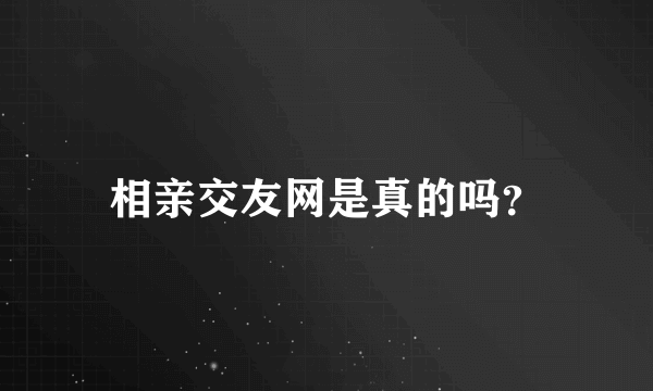 相亲交友网是真的吗？