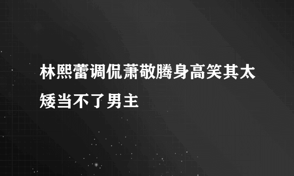 林熙蕾调侃萧敬腾身高笑其太矮当不了男主