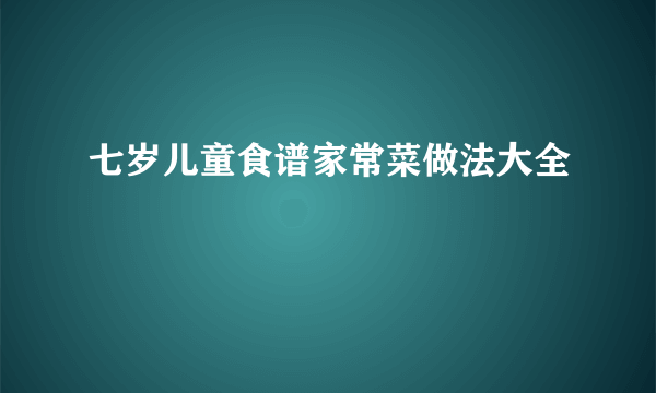 七岁儿童食谱家常菜做法大全