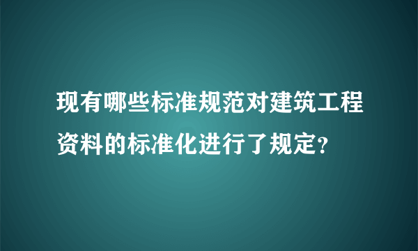 现有哪些标准规范对建筑工程资料的标准化进行了规定？