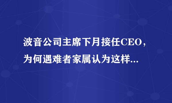 波音公司主席下月接任CEO，为何遇难者家属认为这样的换帅不真诚？