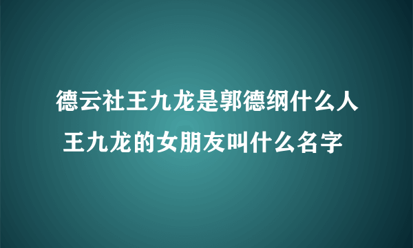 德云社王九龙是郭德纲什么人 王九龙的女朋友叫什么名字 