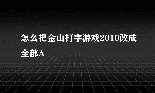 怎么把金山打字游戏2010改成全部A