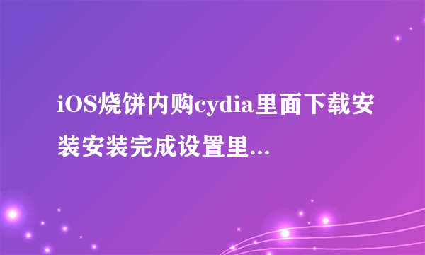 iOS烧饼内购cydia里面下载安装安装完成设置里面找不到