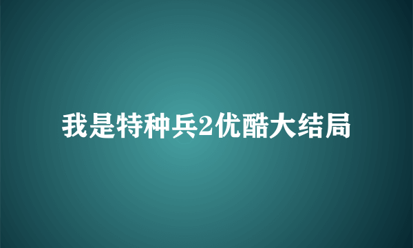 我是特种兵2优酷大结局