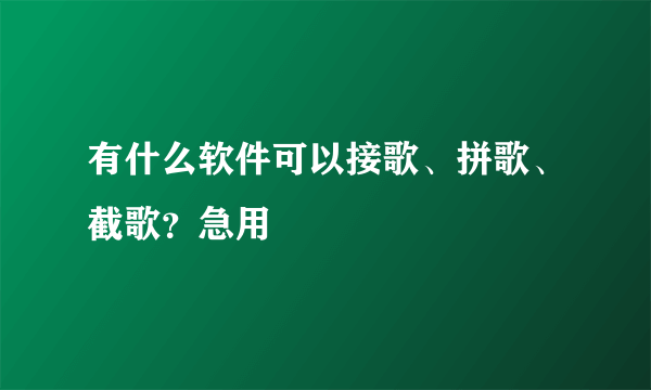 有什么软件可以接歌、拼歌、截歌？急用