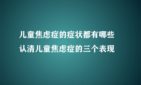 儿童焦虑症的症状都有哪些 认清儿童焦虑症的三个表现