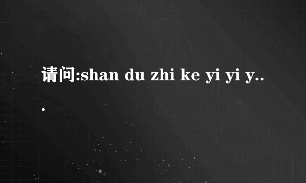 请问:shan du zhi ke yi yi yu 是七个什么字?