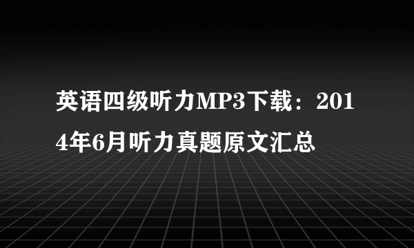 英语四级听力MP3下载：2014年6月听力真题原文汇总