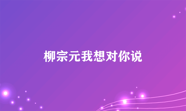 柳宗元我想对你说