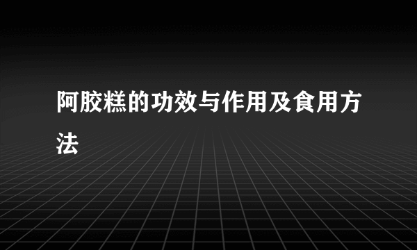 阿胶糕的功效与作用及食用方法