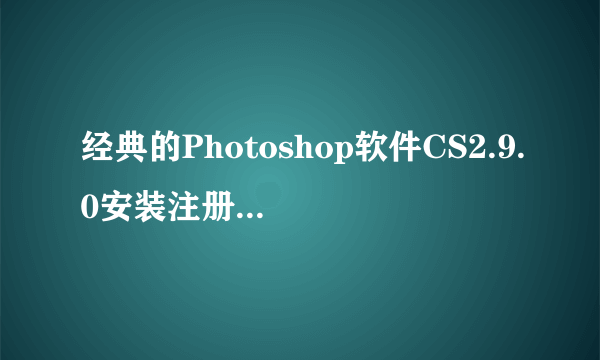 经典的Photoshop软件CS2.9.0安装注册机注册教程