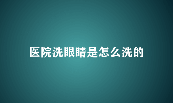 医院洗眼睛是怎么洗的