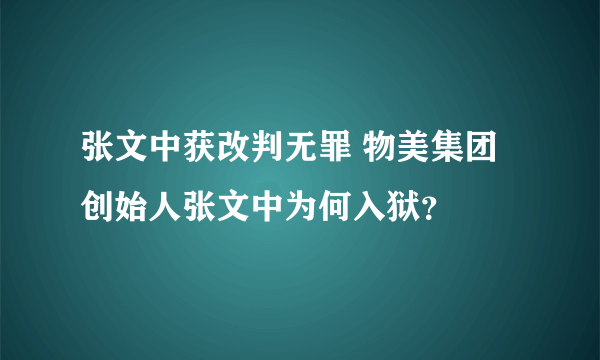 张文中获改判无罪 物美集团创始人张文中为何入狱？