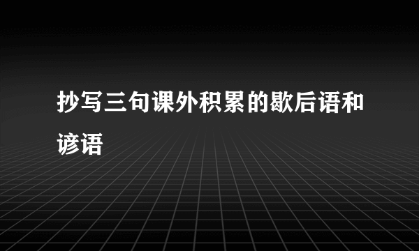 抄写三句课外积累的歇后语和谚语