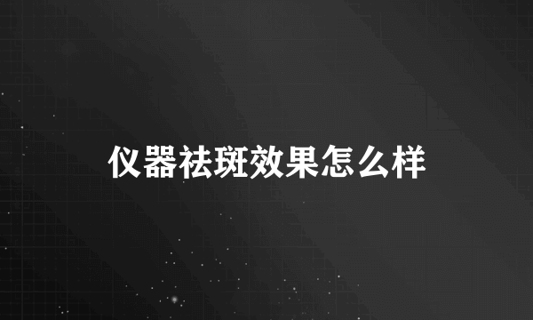 仪器祛斑效果怎么样