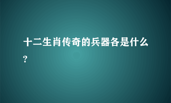 十二生肖传奇的兵器各是什么?