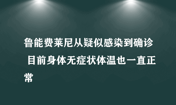 鲁能费莱尼从疑似感染到确诊 目前身体无症状体温也一直正常