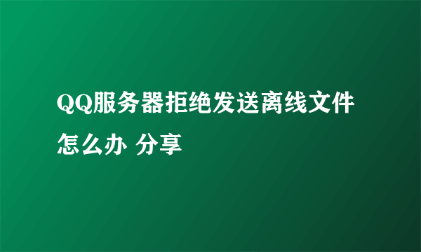 QQ服务器拒绝发送离线文件怎么办 分享