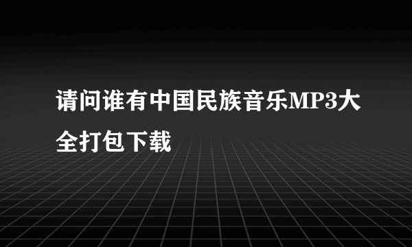 请问谁有中国民族音乐MP3大全打包下载