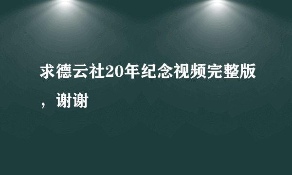 求德云社20年纪念视频完整版，谢谢