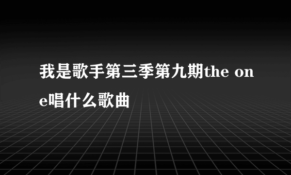 我是歌手第三季第九期the one唱什么歌曲