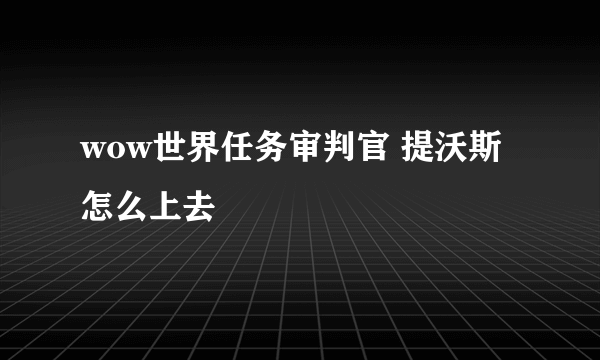 wow世界任务审判官 提沃斯怎么上去