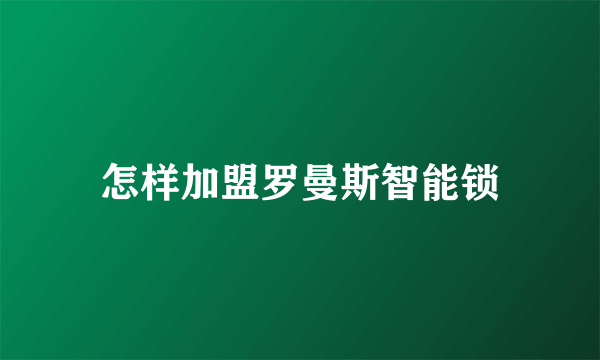 怎样加盟罗曼斯智能锁