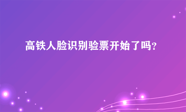 高铁人脸识别验票开始了吗？