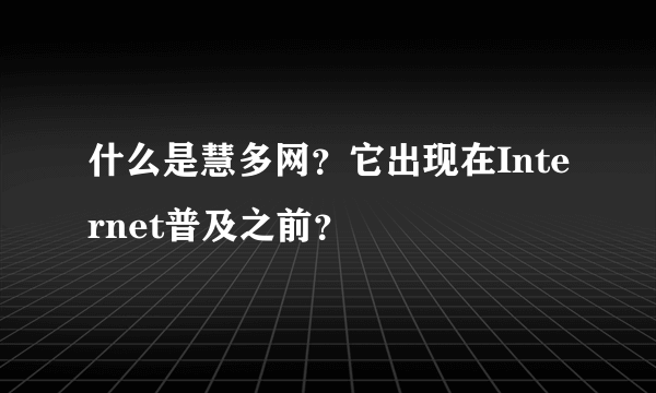 什么是慧多网？它出现在Internet普及之前？