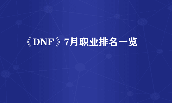 《DNF》7月职业排名一览