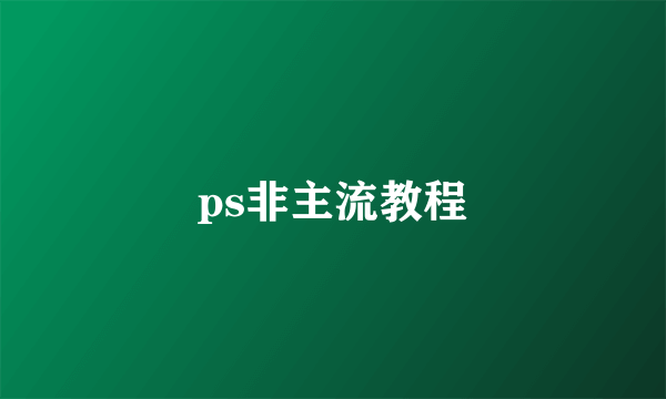 ps非主流教程