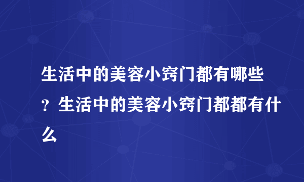 生活中的美容小窍门都有哪些？生活中的美容小窍门都都有什么