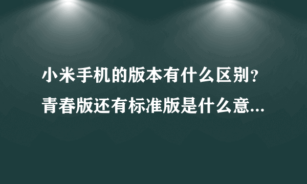 小米手机的版本有什么区别？青春版还有标准版是什么意思？为什么？