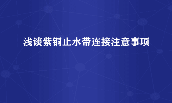 浅谈紫铜止水带连接注意事项