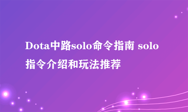 Dota中路solo命令指南 solo指令介绍和玩法推荐