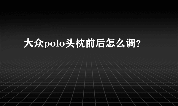 大众polo头枕前后怎么调？