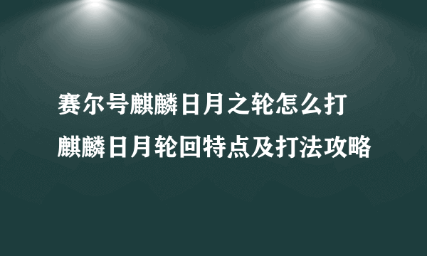 赛尔号麒麟日月之轮怎么打 麒麟日月轮回特点及打法攻略