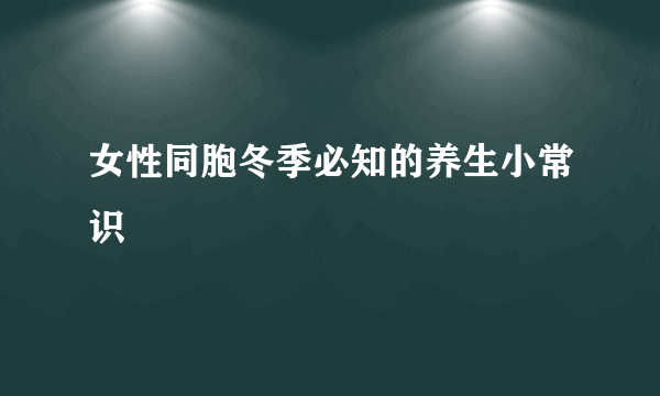 女性同胞冬季必知的养生小常识