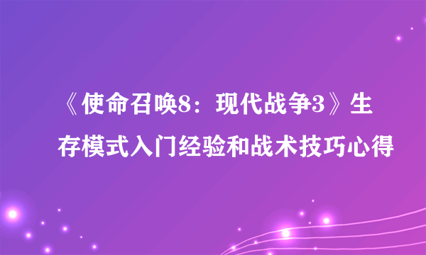 《使命召唤8：现代战争3》生存模式入门经验和战术技巧心得